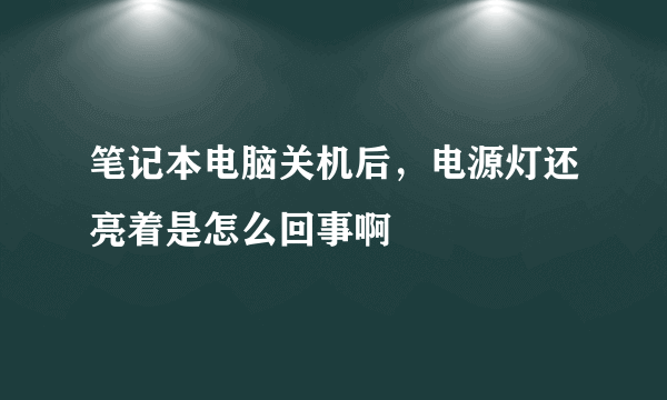 笔记本电脑关机后，电源灯还亮着是怎么回事啊