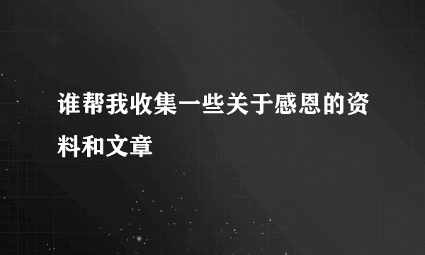 谁帮我收集一些关于感恩的资料和文章