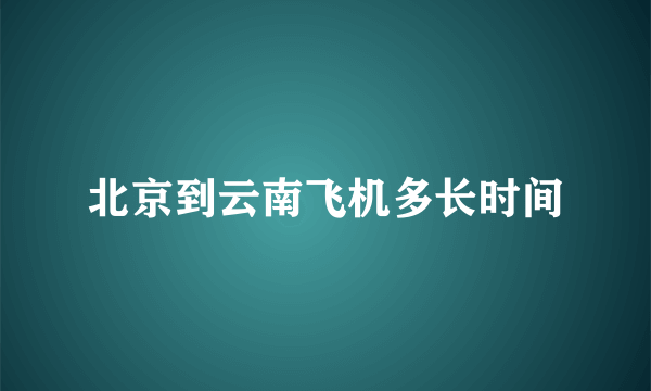 北京到云南飞机多长时间