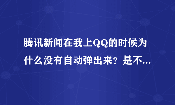 腾讯新闻在我上QQ的时候为什么没有自动弹出来？是不是要设置什么？