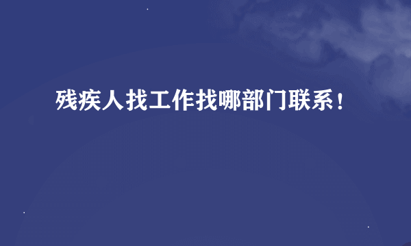 残疾人找工作找哪部门联系！