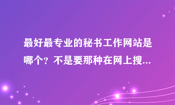 最好最专业的秘书工作网站是哪个？不是要那种在网上搜集堆彻范文而没有知识性的网站。