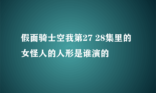 假面骑士空我第27 28集里的女怪人的人形是谁演的