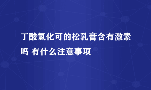 丁酸氢化可的松乳膏含有激素吗 有什么注意事项