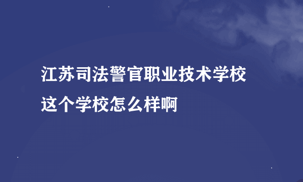 江苏司法警官职业技术学校 这个学校怎么样啊