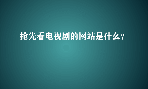 抢先看电视剧的网站是什么？