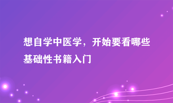 想自学中医学，开始要看哪些基础性书籍入门