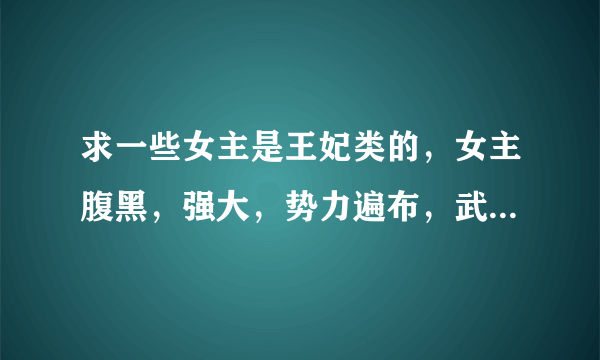 求一些女主是王妃类的，女主腹黑，强大，势力遍布，武功高强。男主比女主厉害一点，宠女主的小说 女强文