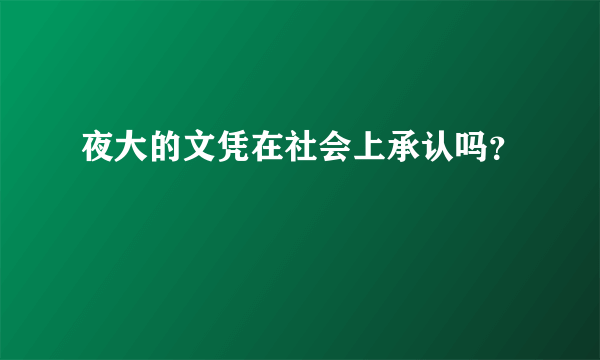 夜大的文凭在社会上承认吗？