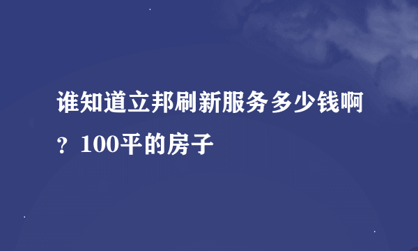 谁知道立邦刷新服务多少钱啊？100平的房子