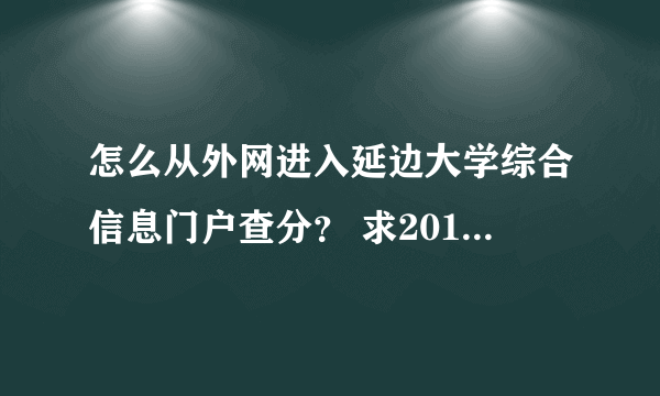 怎么从外网进入延边大学综合信息门户查分？ 求2011年最新方法！ 以前的方法不管用了！