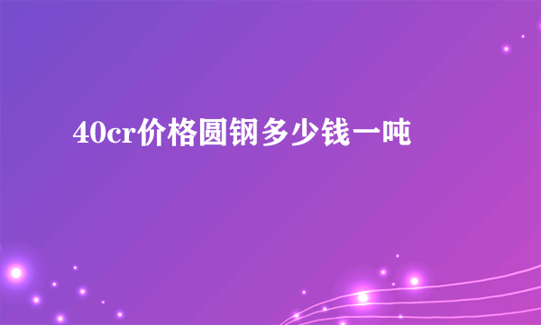 40cr价格圆钢多少钱一吨