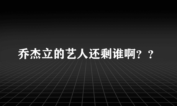 乔杰立的艺人还剩谁啊？？