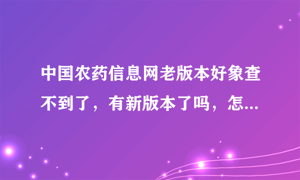 中国农药信息网老版本好象查不到了，有新版本了吗，怎么进去？