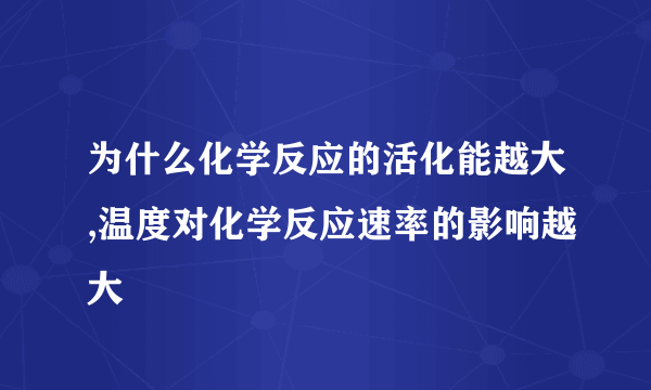 为什么化学反应的活化能越大,温度对化学反应速率的影响越大