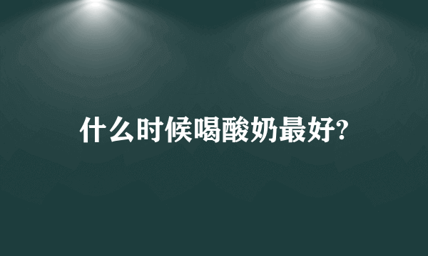 什么时候喝酸奶最好?