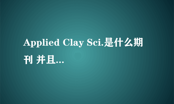 Applied Clay Sci.是什么期刊 并且帮我查查这两篇文献 不胜感激