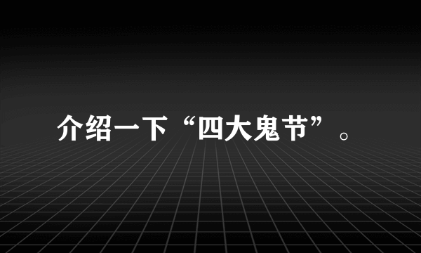 介绍一下“四大鬼节”。