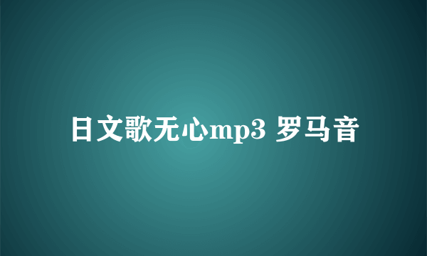 日文歌无心mp3 罗马音