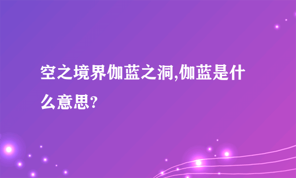 空之境界伽蓝之洞,伽蓝是什么意思?