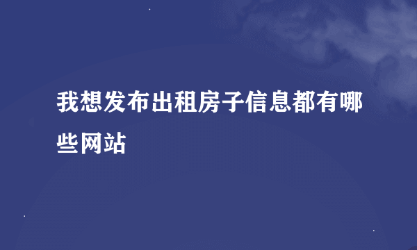 我想发布出租房子信息都有哪些网站