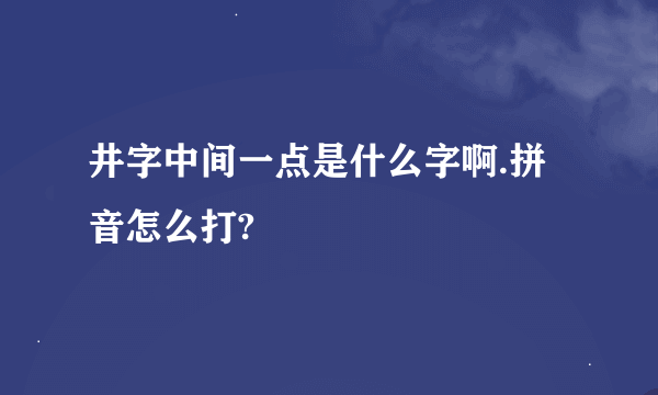 井字中间一点是什么字啊.拼音怎么打?