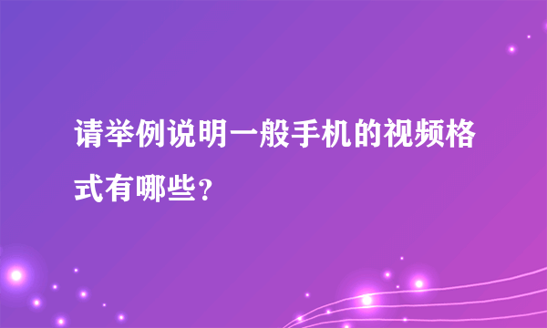 请举例说明一般手机的视频格式有哪些？