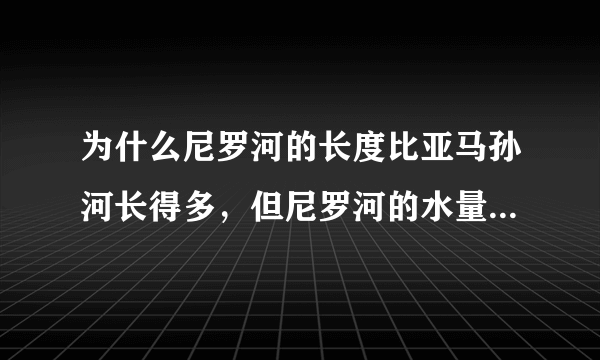 为什么尼罗河的长度比亚马孙河长得多，但尼罗河的水量却远远比不上亚马孙河？（从纬度位置考虑对气候的影