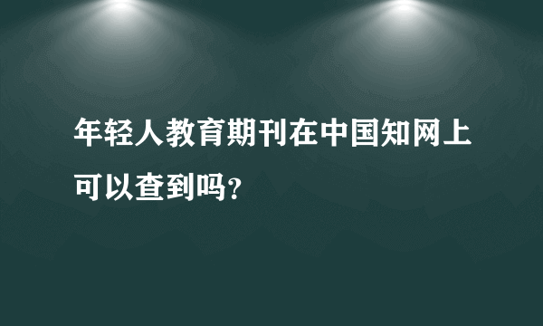 年轻人教育期刊在中国知网上可以查到吗？