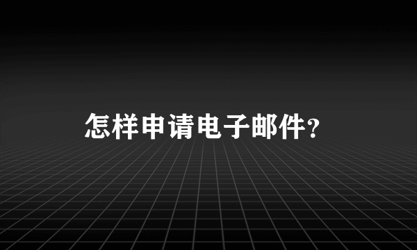 怎样申请电子邮件？