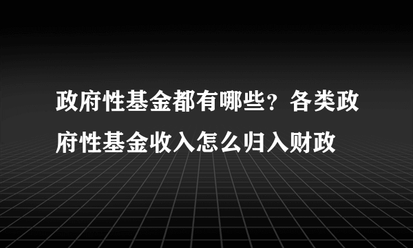 政府性基金都有哪些？各类政府性基金收入怎么归入财政