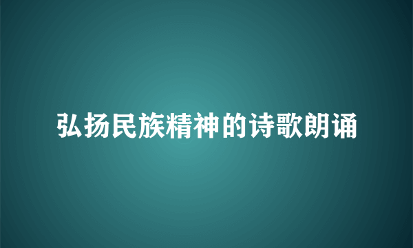 弘扬民族精神的诗歌朗诵