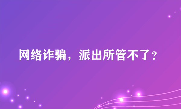 网络诈骗，派出所管不了？