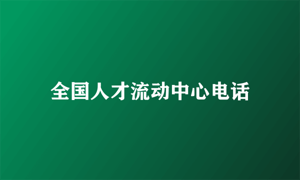 全国人才流动中心电话