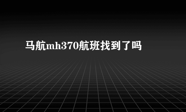 马航mh370航班找到了吗