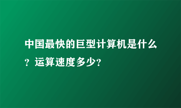 中国最快的巨型计算机是什么？运算速度多少？