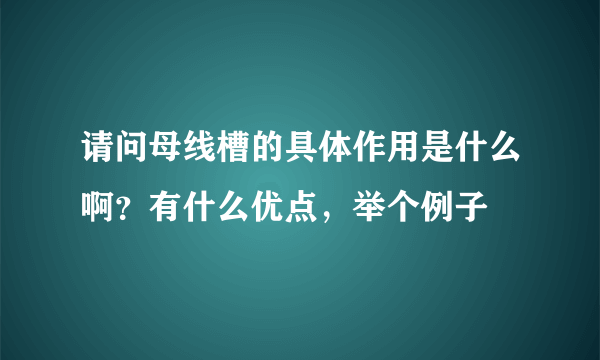 请问母线槽的具体作用是什么啊？有什么优点，举个例子