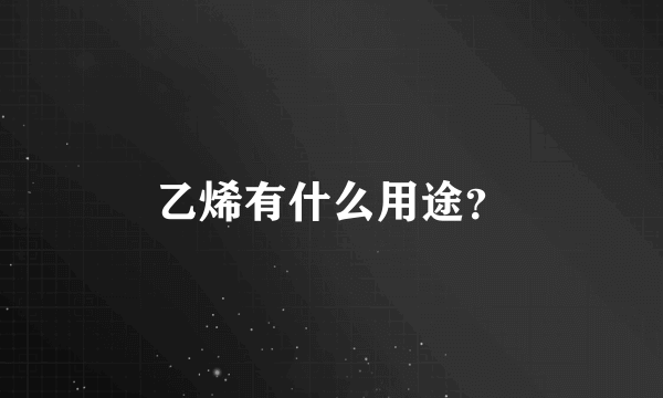 乙烯有什么用途？