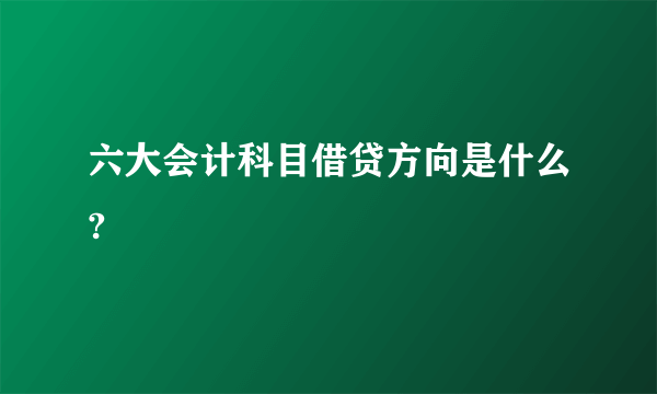 六大会计科目借贷方向是什么?