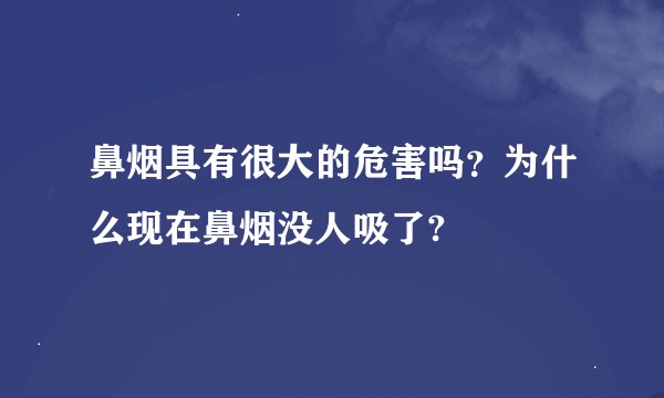 鼻烟具有很大的危害吗？为什么现在鼻烟没人吸了?