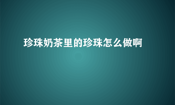 珍珠奶茶里的珍珠怎么做啊　