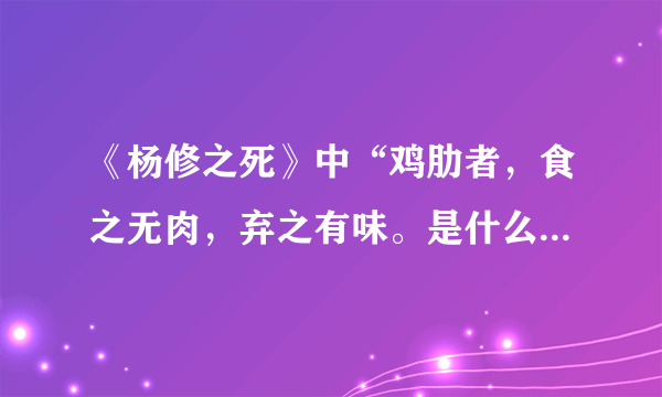 《杨修之死》中“鸡肋者，食之无肉，弃之有味。是什么意思？  谢谢！