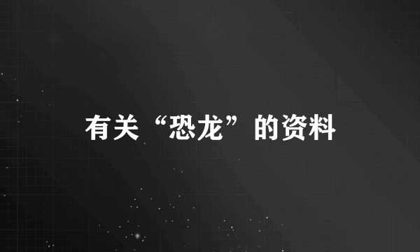 有关“恐龙”的资料