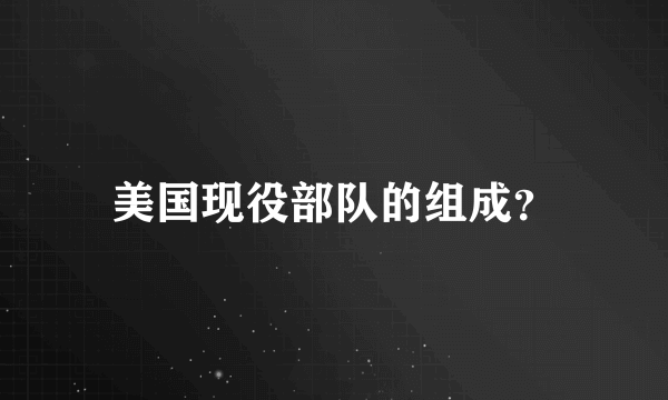 美国现役部队的组成？