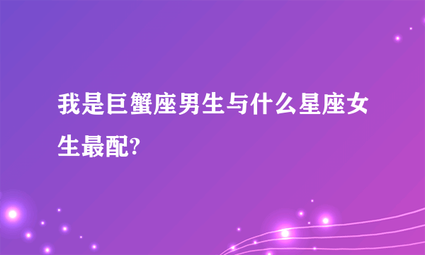 我是巨蟹座男生与什么星座女生最配?