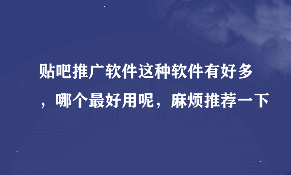 贴吧推广软件这种软件有好多，哪个最好用呢，麻烦推荐一下