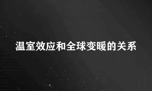 温室效应和全球变暖的关系