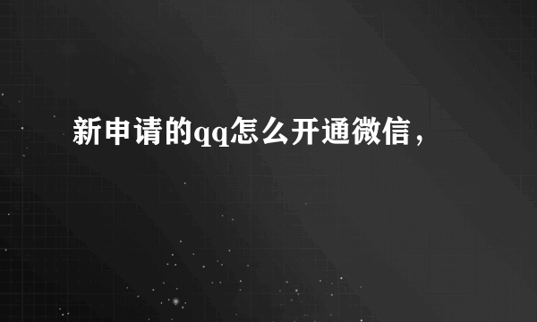 新申请的qq怎么开通微信，