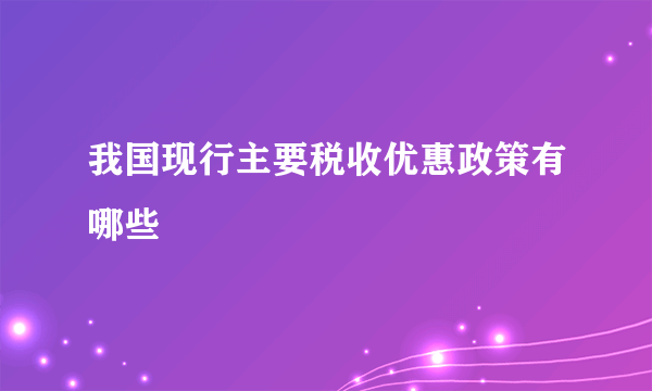 我国现行主要税收优惠政策有哪些