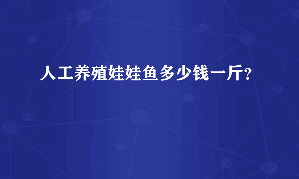 人工养殖娃娃鱼多少钱一斤？